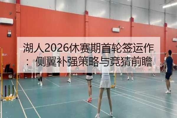 湖人2026休赛期首轮签运作：侧翼补强策略与竞猜前瞻