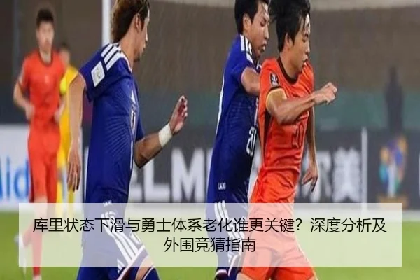 库里状态下滑与勇士体系老化谁更关键？深度分析及外围竞猜指南